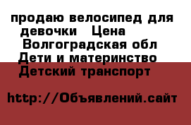 продаю велосипед для девочки › Цена ­ 800 - Волгоградская обл. Дети и материнство » Детский транспорт   